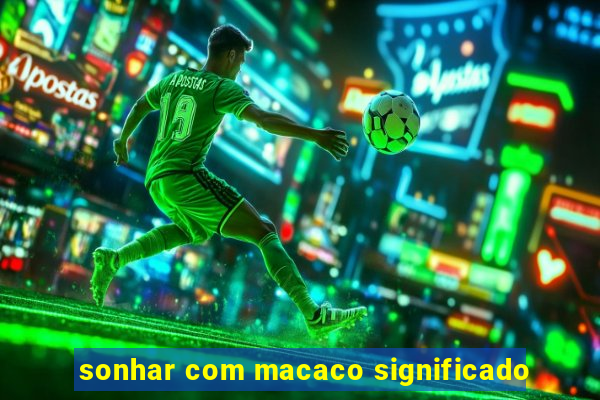 sonhar com macaco significado